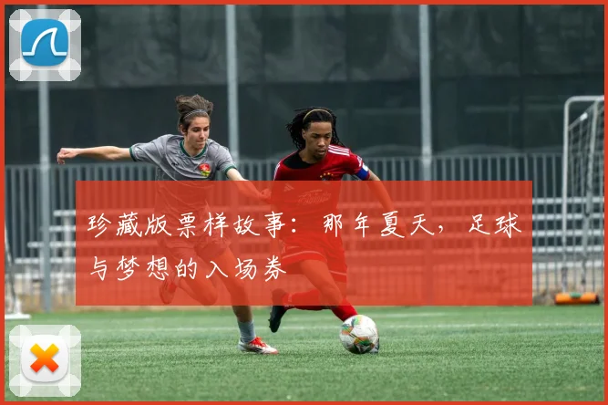珍藏版票样故事：那年夏天，足球与梦想的入场券
