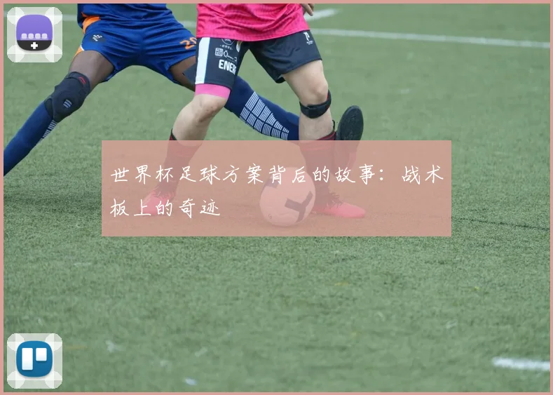 世界杯足球方案背后的故事：战术板上的奇迹