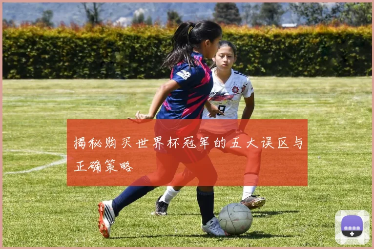 揭秘购买世界杯冠军的五大误区与正确策略
