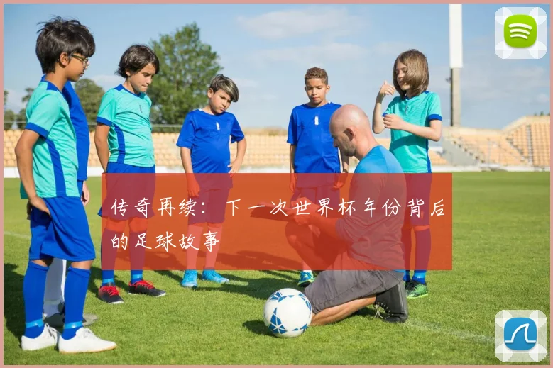 传奇再续：下一次世界杯年份背后的足球故事